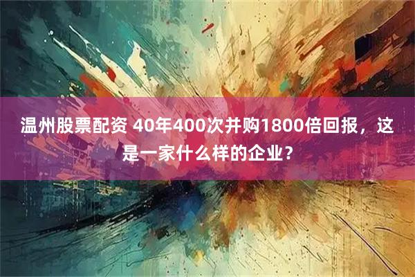 温州股票配资 40年400次并购1800倍回报，这是一家什么样的企业？