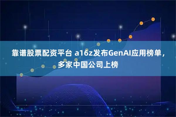 靠谱股票配资平台 a16z发布GenAI应用榜单，多家中国公司上榜