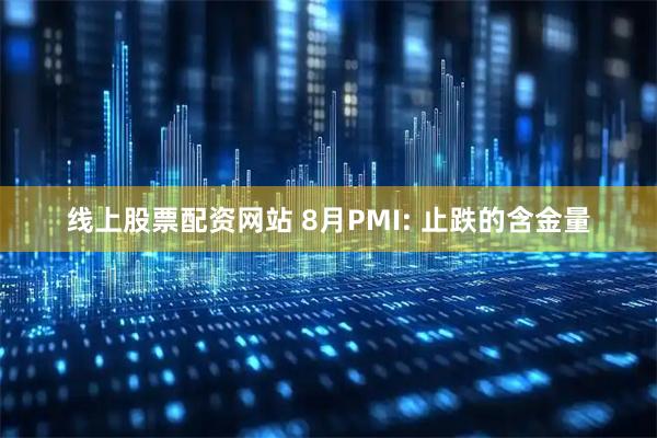 线上股票配资网站 8月PMI: 止跌的含金量