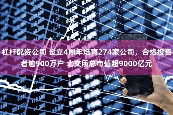 杠杆配资公司 设立4周年培育274家公司，合格投资者逾900万户 北交所总市值超9000亿元