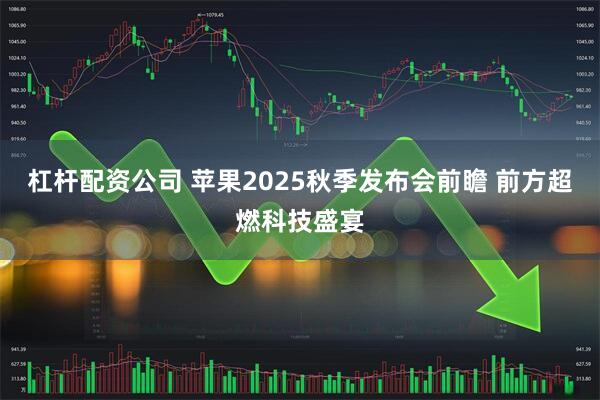 杠杆配资公司 苹果2025秋季发布会前瞻 前方超燃科技盛宴