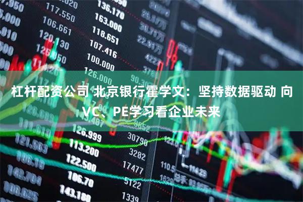 杠杆配资公司 北京银行霍学文：坚持数据驱动 向VC、PE学习看企业未来