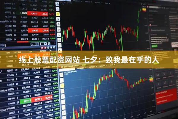 线上股票配资网站 七夕：致我最在乎的人
