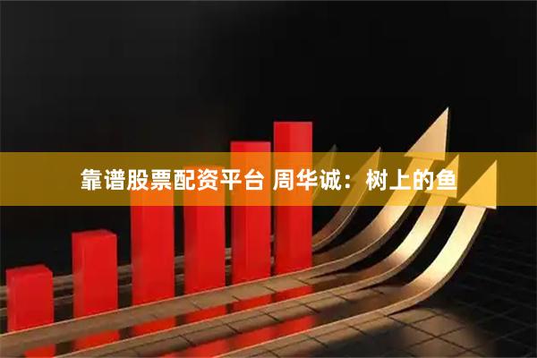 靠谱股票配资平台 周华诚：树上的鱼