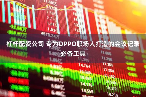杠杆配资公司 专为OPPO职场人打造的会议记录必备工具