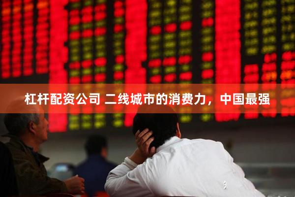 杠杆配资公司 二线城市的消费力，中国最强