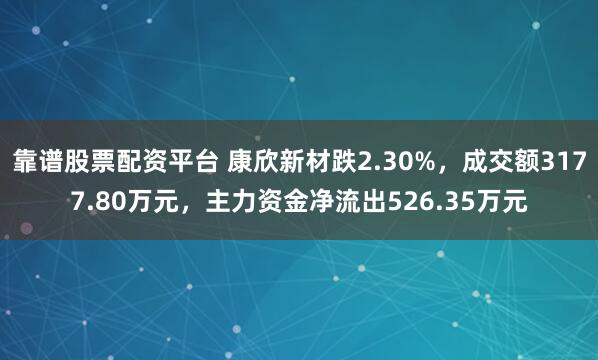 靠谱股票配资平台 康欣新材跌2.30%,成交额3177.80万元,主力资金净流出526.35万元