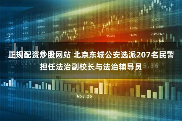 正规配资炒股网站 北京东城公安选派207名民警担任法治副校长与法治辅导员