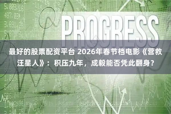 最好的股票配资平台 2026年春节档电影《营救汪星人》：积压九年，成毅能否凭此翻身？