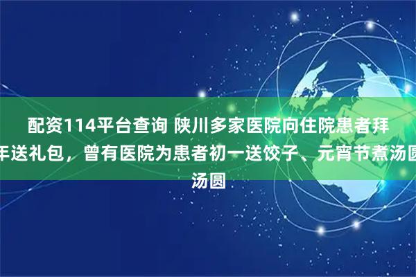 配资114平台查询 陕川多家医院向住院患者拜年送礼包，曾有医院为患者初一送饺子、元宵节煮汤圆