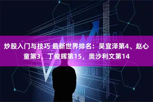 炒股入门与技巧 最新世界排名：吴宜泽第4、赵心童第3，丁俊晖第15，奥沙利文第14