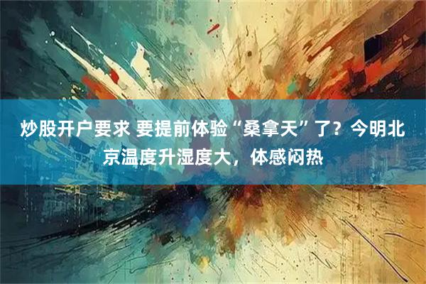 炒股开户要求 要提前体验“桑拿天”了？今明北京温度升湿度大，体感闷热