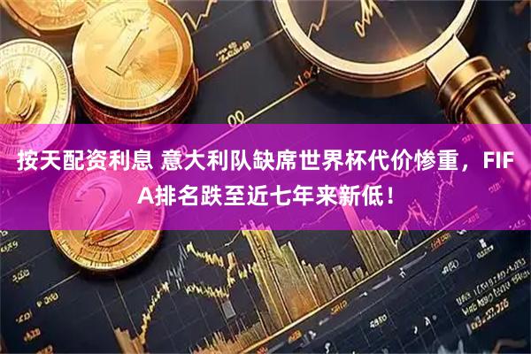 按天配资利息 意大利队缺席世界杯代价惨重，FIFA排名跌至近七年来新低！