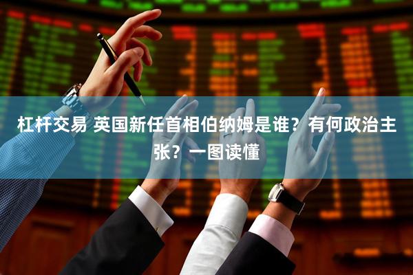 杠杆交易 英国新任首相伯纳姆是谁？有何政治主张？一图读懂